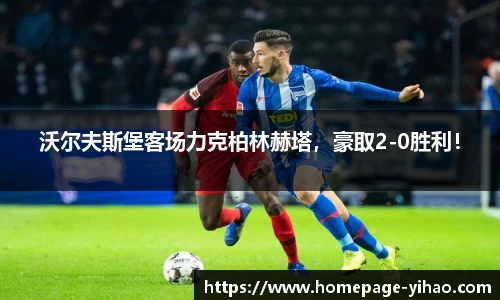 沃尔夫斯堡客场力克柏林赫塔，豪取2-0胜利！