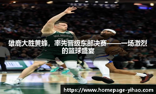 雄鹿大胜黄蜂，率先晋级东部决赛——一场激烈的篮球盛宴