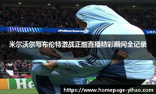 米尔沃尔与布伦特激战正酣直播精彩瞬间全记录