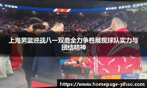 上海男篮迎战八一双鹿全力争胜展现球队实力与团结精神